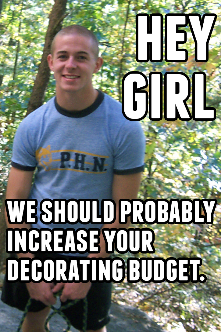 Hey girl: we should probably increase your decorating budget
